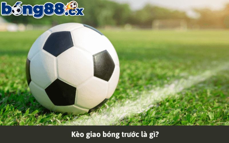 Kèo giao bóng trước là gì?